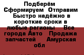 Подберём. Сформируем. Отправим. Быстро надёжно в короткие сроки в любые регионы. - Все города Авто » Продажа запчастей   . Амурская обл.